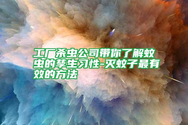 工廠殺蟲(chóng)公司帶你了解蚊蟲(chóng)的孳生習(xí)性-滅蚊子最有效的方法