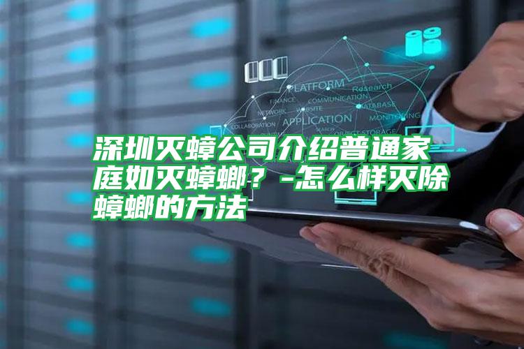 深圳滅蟑公司介紹普通家庭如滅蟑螂？-怎么樣滅除蟑螂的方法