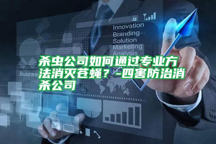 殺蟲(chóng)公司如何通過(guò)專(zhuān)業(yè)方法消滅蒼蠅？-四害防治消殺公司