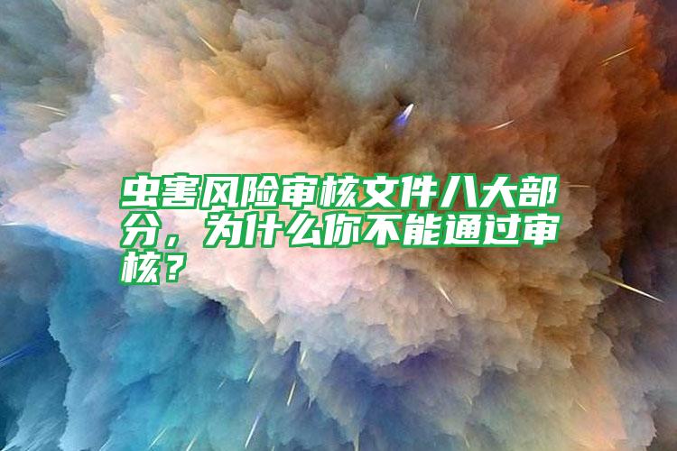 蟲害風(fēng)險審核文件八大部分,為什么你不能通過審核?