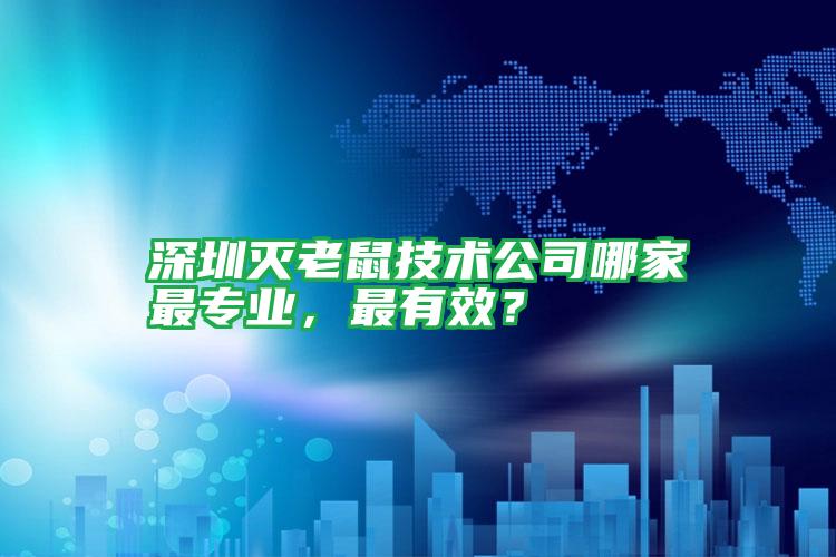 深圳滅老鼠技術公司哪家最專業(yè),最有效?