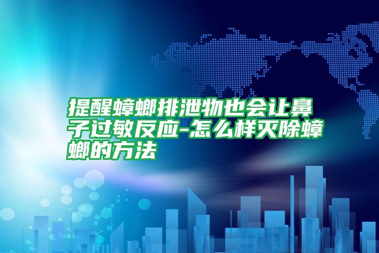 提醒蟑螂排泄物也會(huì)讓鼻子過(guò)敏反應(yīng)-怎么樣滅除蟑螂的方法