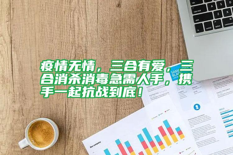 疫情無情，三合有愛，三合消殺消毒急需人手，攜手一起抗戰(zhàn)到底！