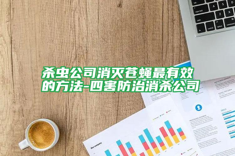 殺蟲(chóng)公司消滅蒼蠅最有效的方法-四害防治消殺公司