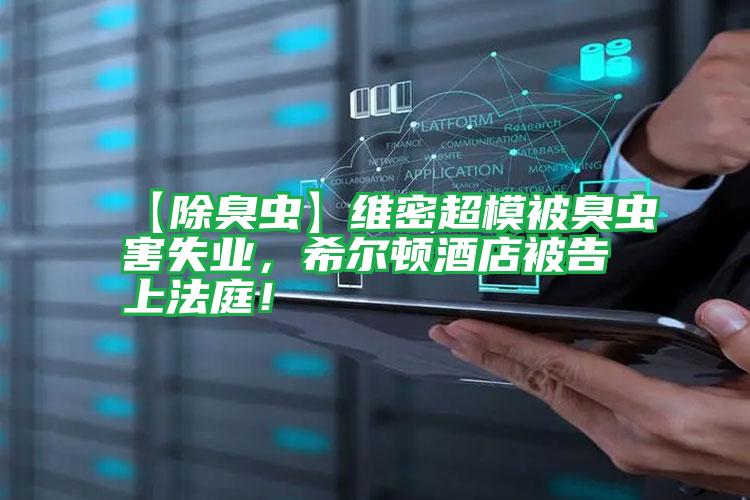 【除臭蟲】維密超模被臭蟲害失業(yè)，希爾頓酒店被告上法庭！