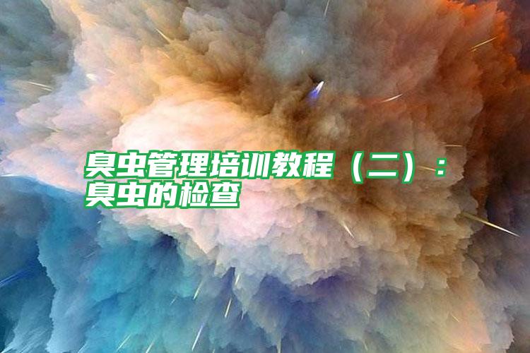 臭蟲(chóng)管理培訓(xùn)教程（二）：臭蟲(chóng)的檢查