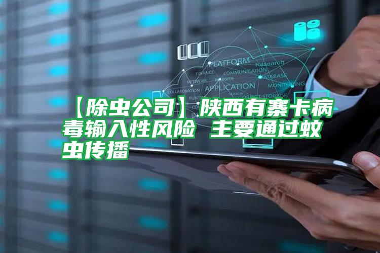 【除蟲公司】陜西有寨卡病毒輸入性風(fēng)險 主要通過蚊蟲傳播