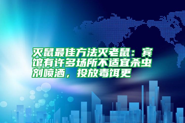 滅鼠最佳方法滅老鼠：賓館有許多場(chǎng)所不適宜殺蟲(chóng)劑噴灑，投放毒餌更