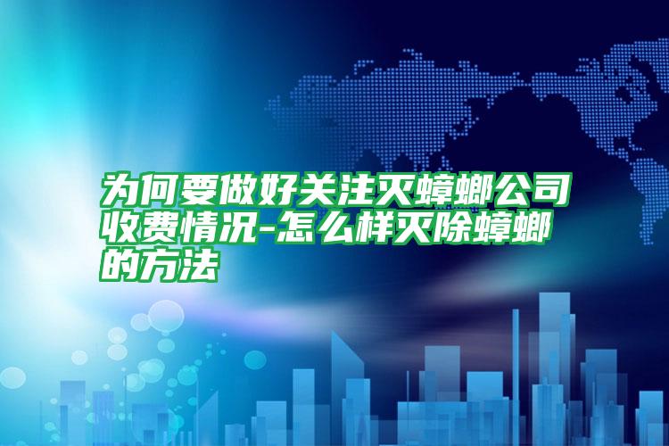 為何要做好關(guān)注滅蟑螂公司收費(fèi)情況-怎么樣滅除蟑螂的方法