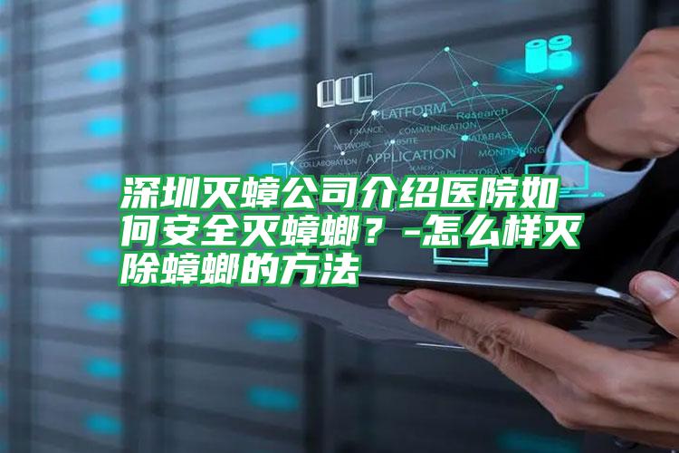 深圳滅蟑公司介紹醫(yī)院如何安全滅蟑螂？-怎么樣滅除蟑螂的方法