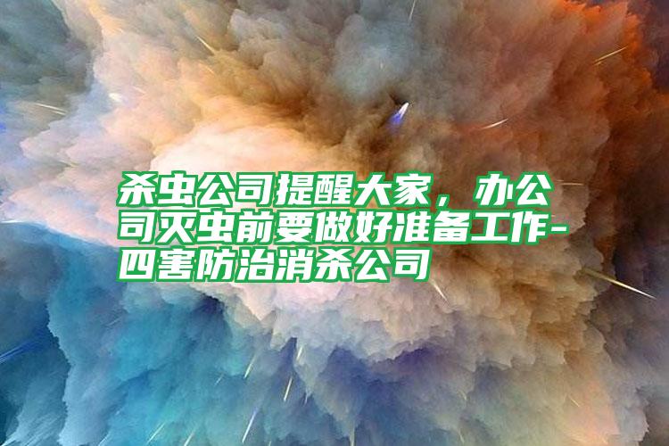 殺蟲(chóng)公司提醒大家，辦公司滅蟲(chóng)前要做好準(zhǔn)備工作-四害防治消殺公司
