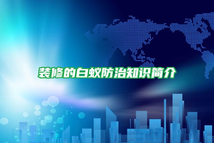 裝修的白蟻防治知識簡介