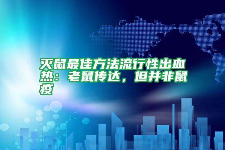 滅鼠最佳方法流行性出血熱：老鼠傳達(dá)，但并非鼠疫