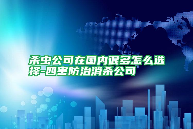 殺蟲公司在國內很多怎么選擇-四害防治消殺公司