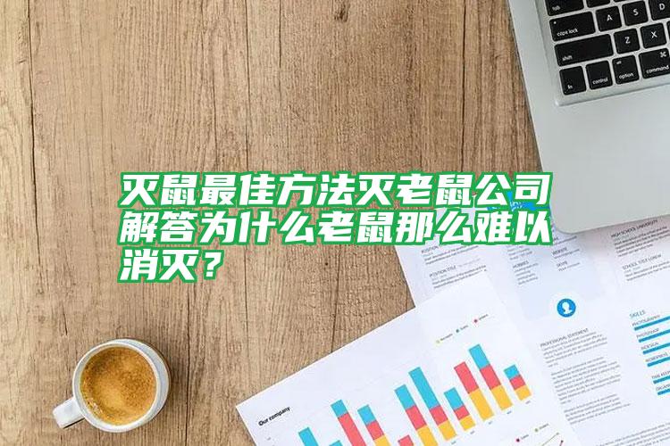 滅鼠最佳方法滅老鼠公司解答為什么老鼠那么難以消滅？