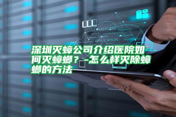 深圳滅蟑公司介紹醫(yī)院如何滅蟑螂？-怎么樣滅除蟑螂的方法