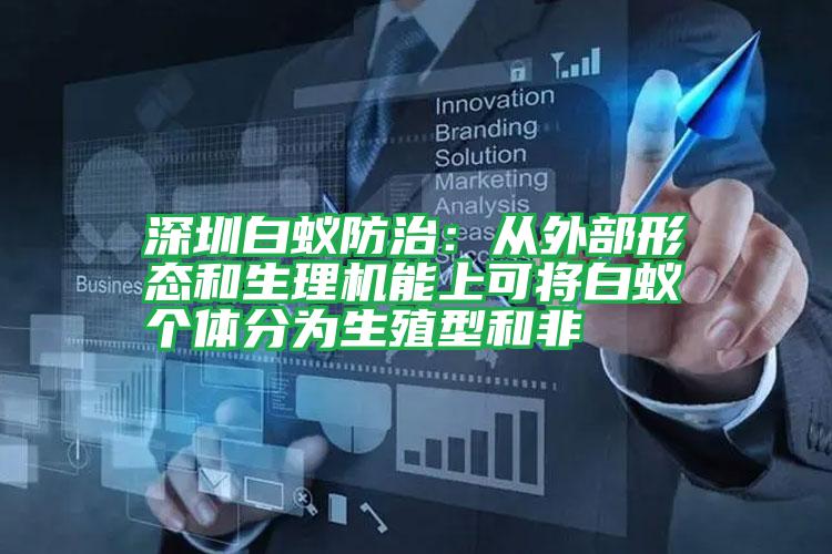 深圳白蟻防治:從外部形態(tài)和生理機能上可將白蟻個體分為生殖型和非