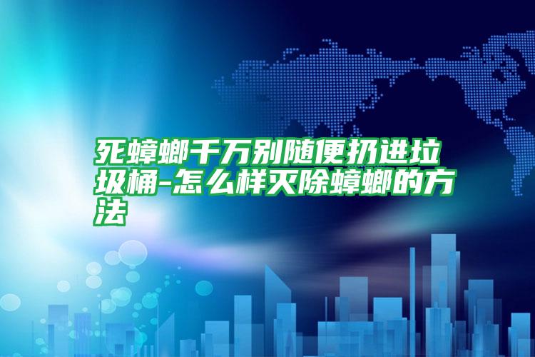 死蟑螂千萬(wàn)別隨便扔進(jìn)垃圾桶-怎么樣滅除蟑螂的方法