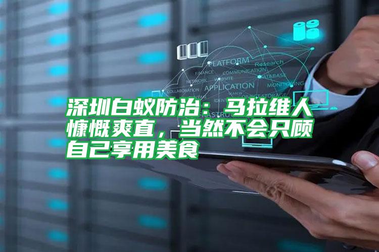 深圳白蟻防治:馬拉維人慷慨爽直,當然不會只顧自己享用美食