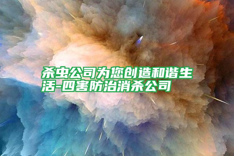 殺蟲(chóng)公司為您創(chuàng)造和諧生活-四害防治消殺公司