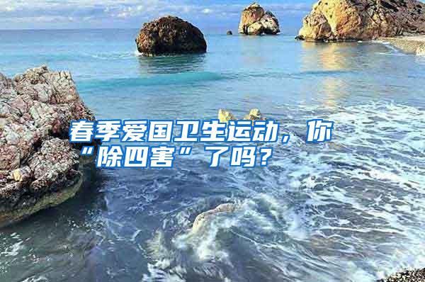 春季愛國衛(wèi)生運動,你“除四害”了嗎?