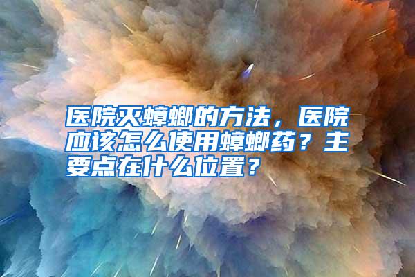 醫(yī)院滅蟑螂的方法,醫(yī)院應(yīng)該怎么使用蟑螂藥?主要點在什么位置?