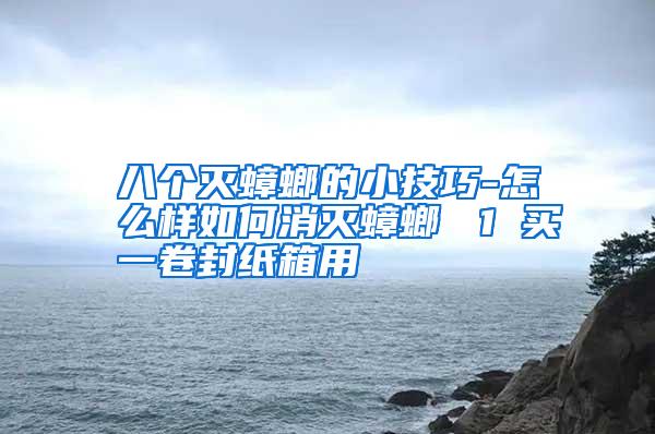 八個(gè)滅蟑螂的小技巧-怎么樣如何消滅蟑螂 1 買一卷封紙箱用