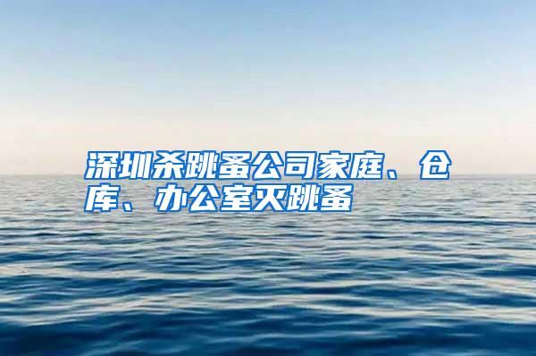 深圳殺跳蚤公司家庭、倉(cāng)庫(kù)、辦公室滅跳蚤