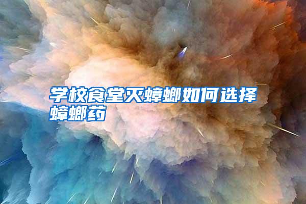 學(xué)校食堂滅蟑螂如何選擇蟑螂藥