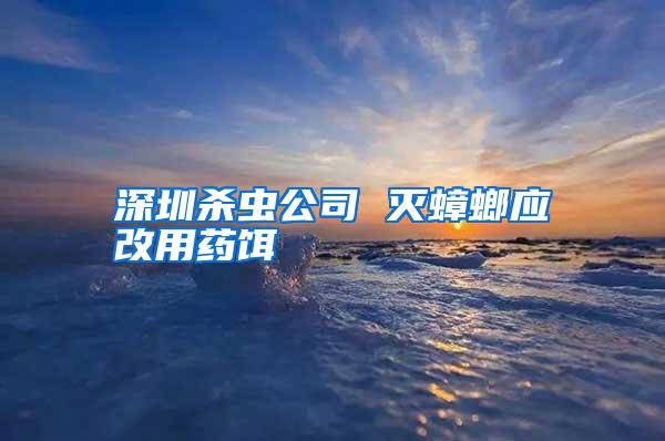 深圳殺蟲公司 滅蟑螂應(yīng)改用藥餌