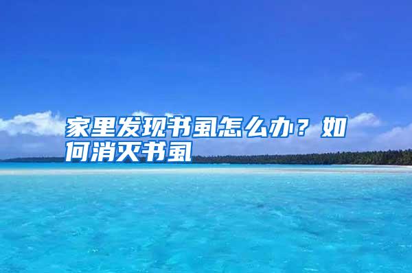 家里發(fā)現(xiàn)書(shū)虱怎么辦?如何消滅書(shū)虱