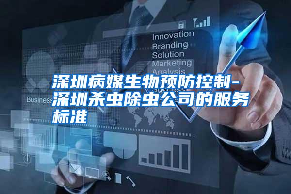 深圳病媒生物預(yù)防控制-深圳殺蟲除蟲公司的服務(wù)標(biāo)準(zhǔn)