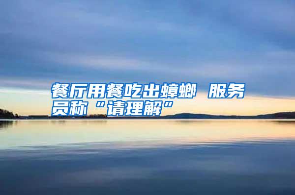 餐廳用餐吃出蟑螂 服務員稱“請理解”