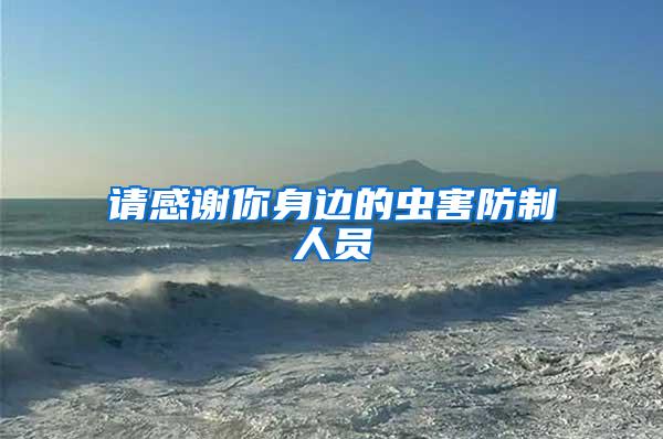 請(qǐng)感謝你身邊的蟲(chóng)害防制人員