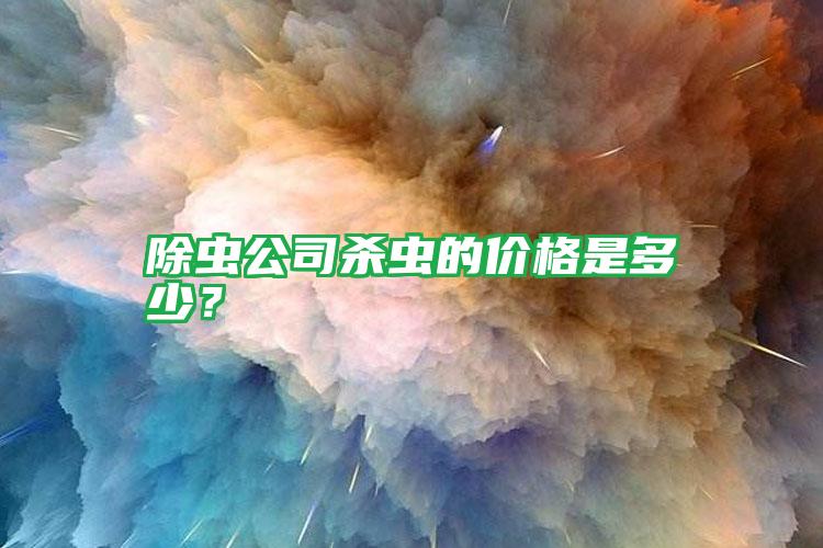 除蟲(chóng)公司殺蟲(chóng)的價(jià)格是多少?