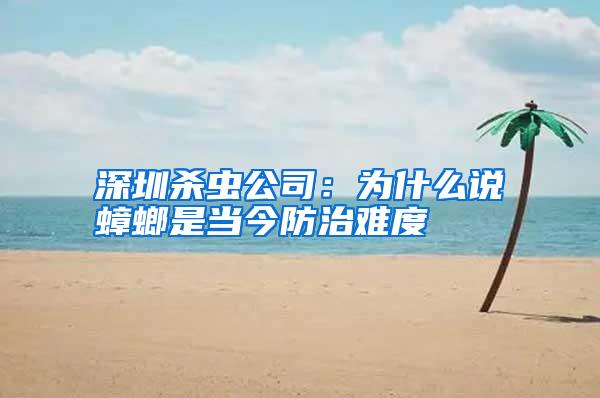 深圳殺蟲公司:為什么說蟑螂是當(dāng)今防治難度