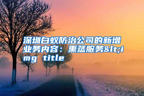 深圳白蟻防治公司的新增業(yè)務(wù)內(nèi)容：熏蒸服務(wù)<img title