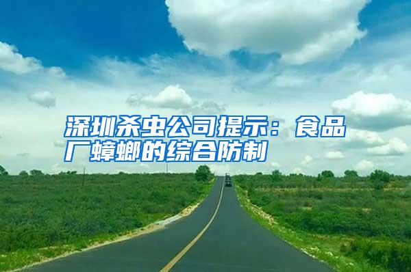深圳殺蟲(chóng)公司提示:食品廠蟑螂的綜合防制