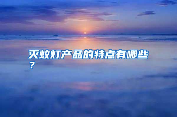 滅蚊燈產(chǎn)品的特點有哪些?