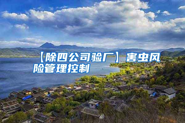 【除四公司驗(yàn)廠】害蟲(chóng)風(fēng)險(xiǎn)管理控制