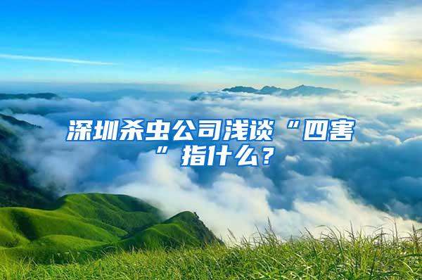 深圳殺蟲公司淺談“四害”指什么？