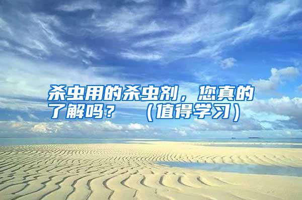 殺蟲用的殺蟲劑,您真的了解嗎? (值得學(xué)習(xí))