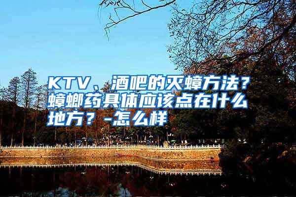 KTV、酒吧的滅蟑方法?蟑螂藥具體應該點在什么地方?-怎么樣