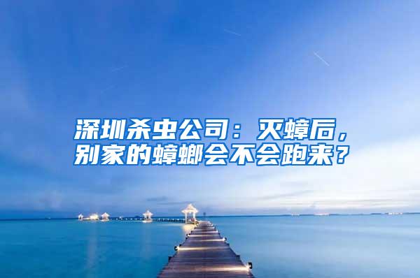 深圳殺蟲(chóng)公司:滅蟑后,別家的蟑螂會(huì)不會(huì)跑來(lái)?