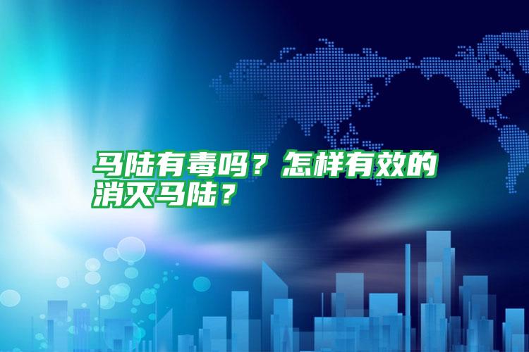 馬陸有毒嗎？怎樣有效的消滅馬陸？