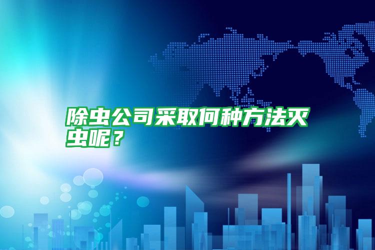 除蟲公司采取何種方法滅蟲呢？