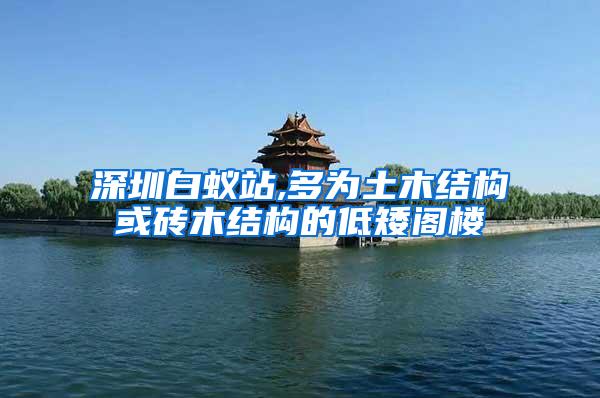 深圳白蟻站,多為土木結構或磚木結構的低矮閣樓