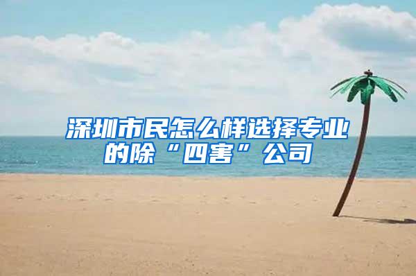 深圳市民怎么樣選擇專(zhuān)業(yè)的除“四害”公司