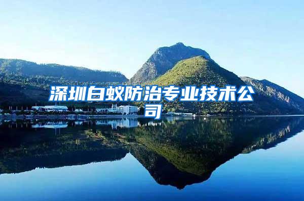 深圳白蟻防治專(zhuān)業(yè)技術(shù)公司