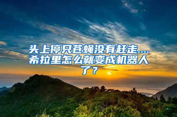 頭上停只蒼蠅沒有趕走....希拉里怎么就變成機器人了？